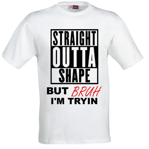 STRAIGHT OUTTA SHAPE BRUH