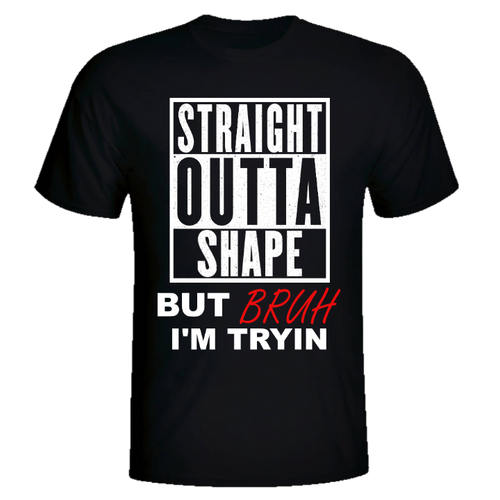 STRAIGHT OUTTA SHAPE BRUH