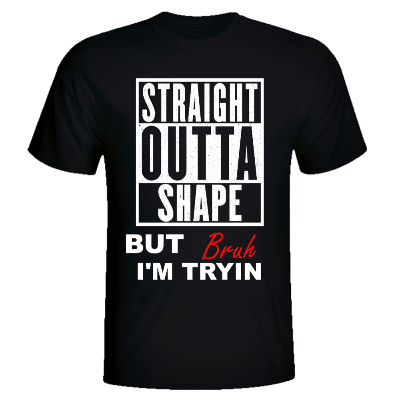 STRAIGHT OUTTA SHAPE BRUH