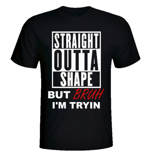 STRAIGHT OUTTA SHAPE BRUH
