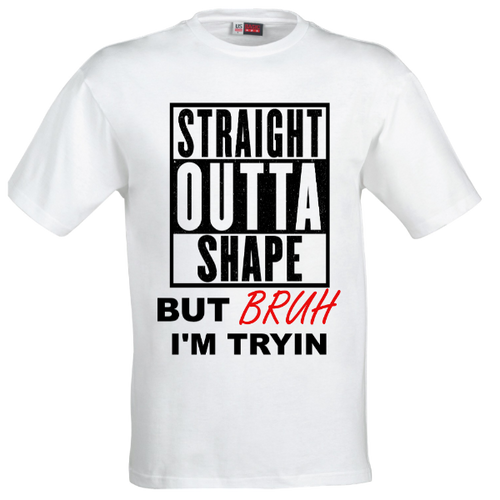 STRAIGHT OUTTA SHAPE BRUH