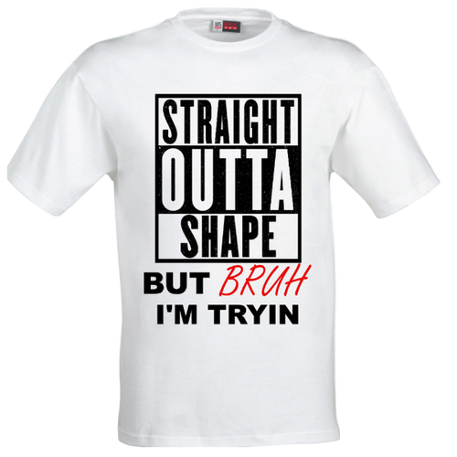 STRAIGHT OUTTA SHAPE BRUH